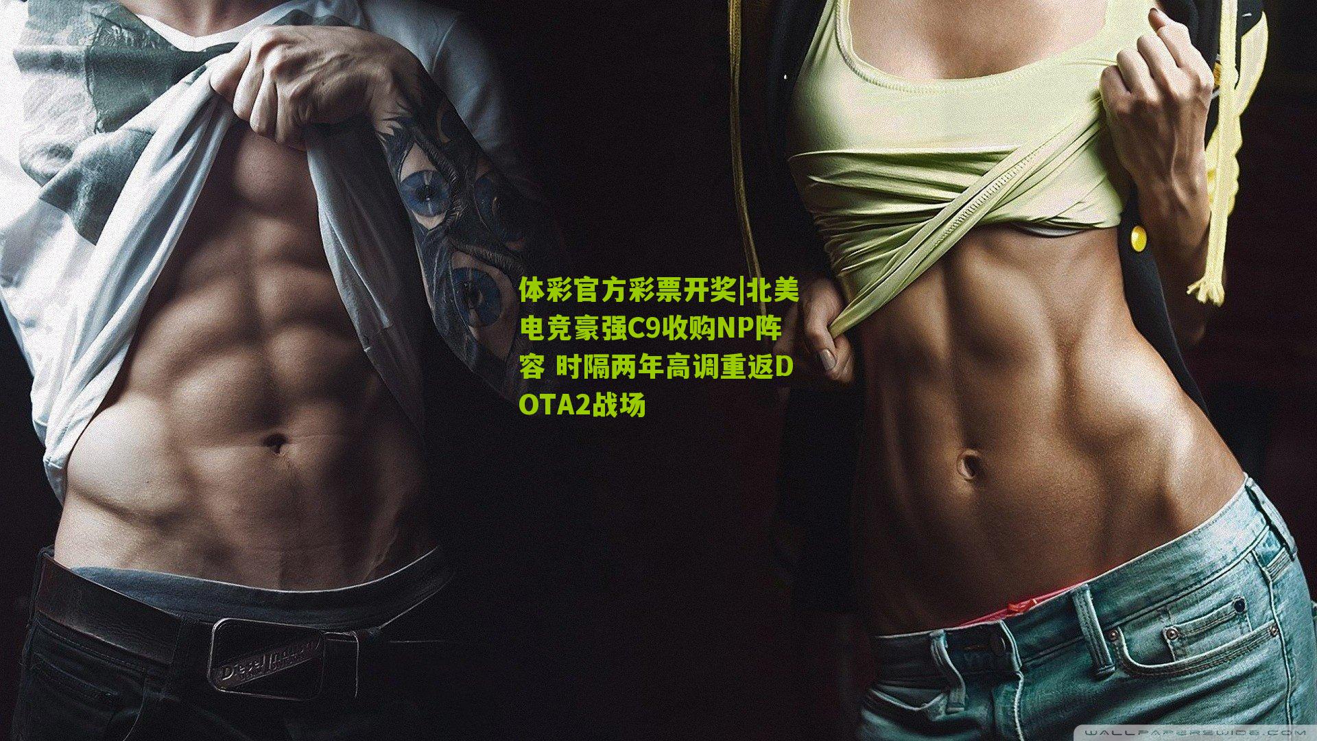 体彩官方彩票开奖|北美电竞豪强C9收购NP阵容 时隔两年高调重返DOTA2战场