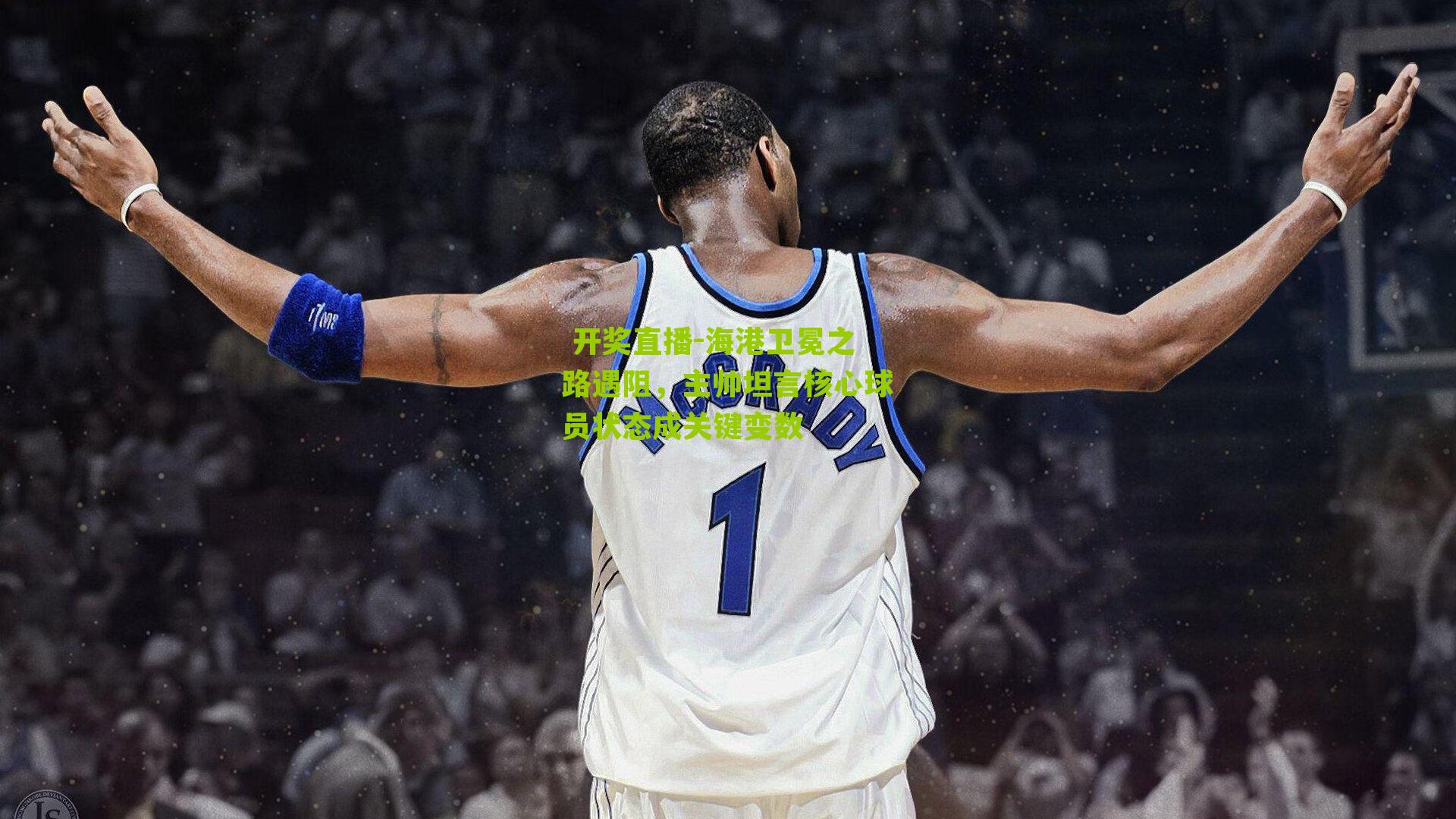  开奖直播-海港卫冕之路遇阻，主帅坦言核心球员状态成关键变数