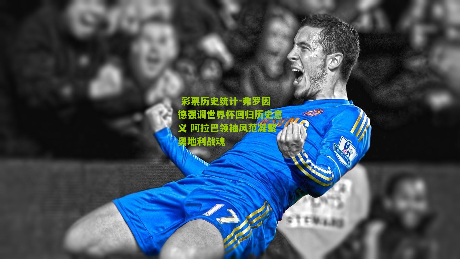  彩票历史统计-弗罗因德强调世界杯回归历史意义 阿拉巴领袖风范凝聚奥地利战魂