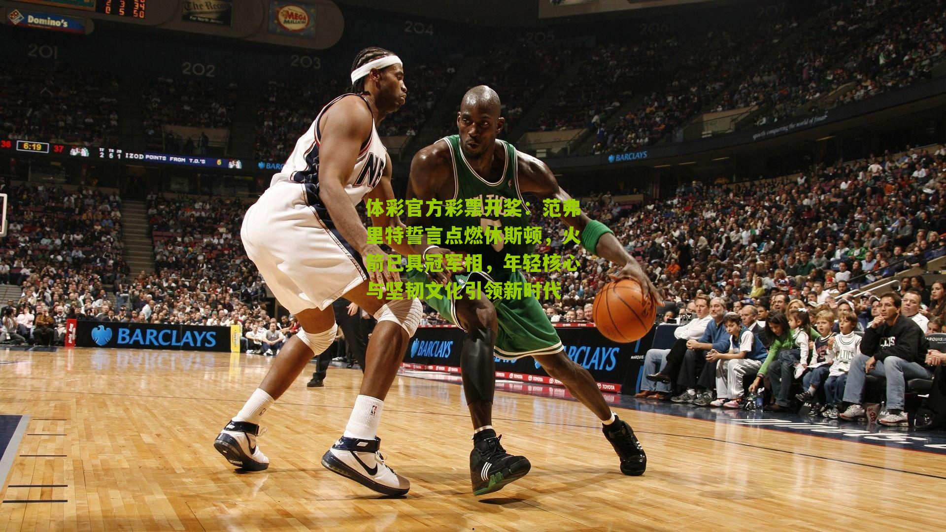 体彩官方彩票开奖：范弗里特誓言点燃休斯顿，火箭已具冠军相，年轻核心与坚韧文化引领新时代