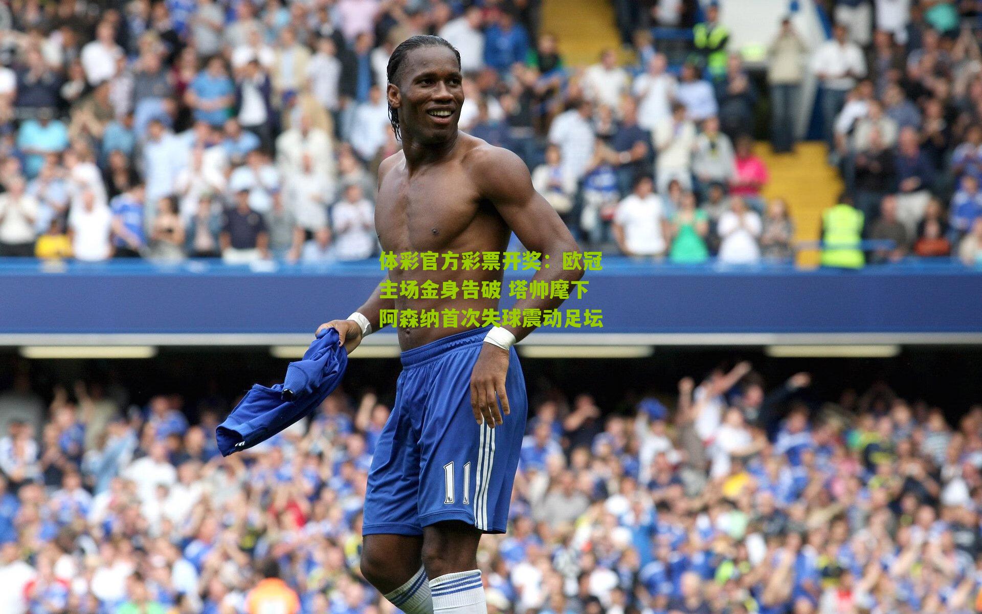 欧冠主场金身告破 塔帅麾下阿森纳首次失球震动足坛