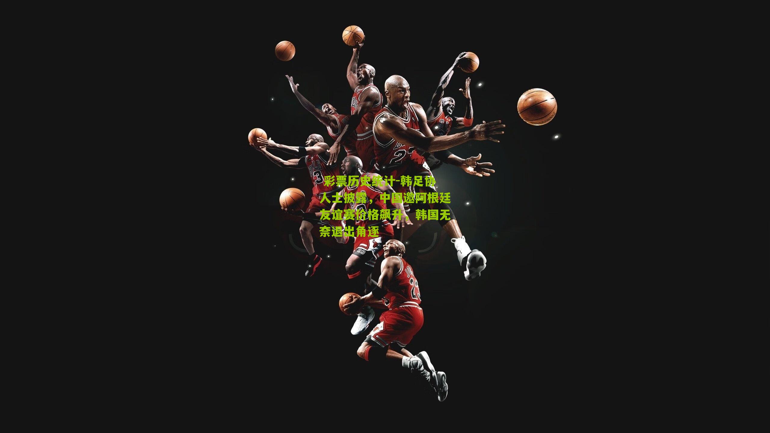  彩票历史统计-韩足协人士披露，中国邀阿根廷友谊赛价格飙升，韩国无奈退出角逐