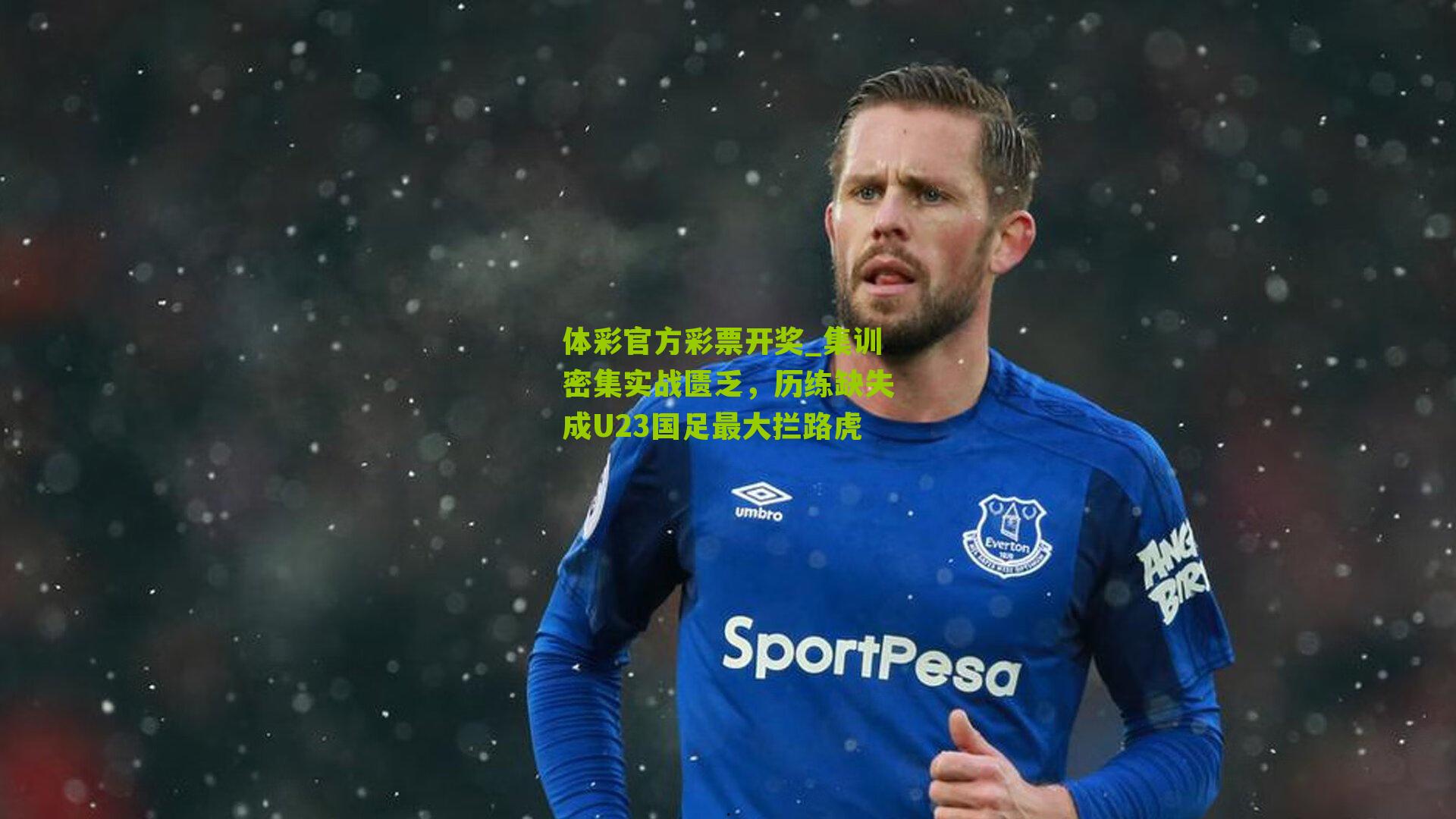 集训密集实战匮乏，历练缺失成U23国足最大拦路虎