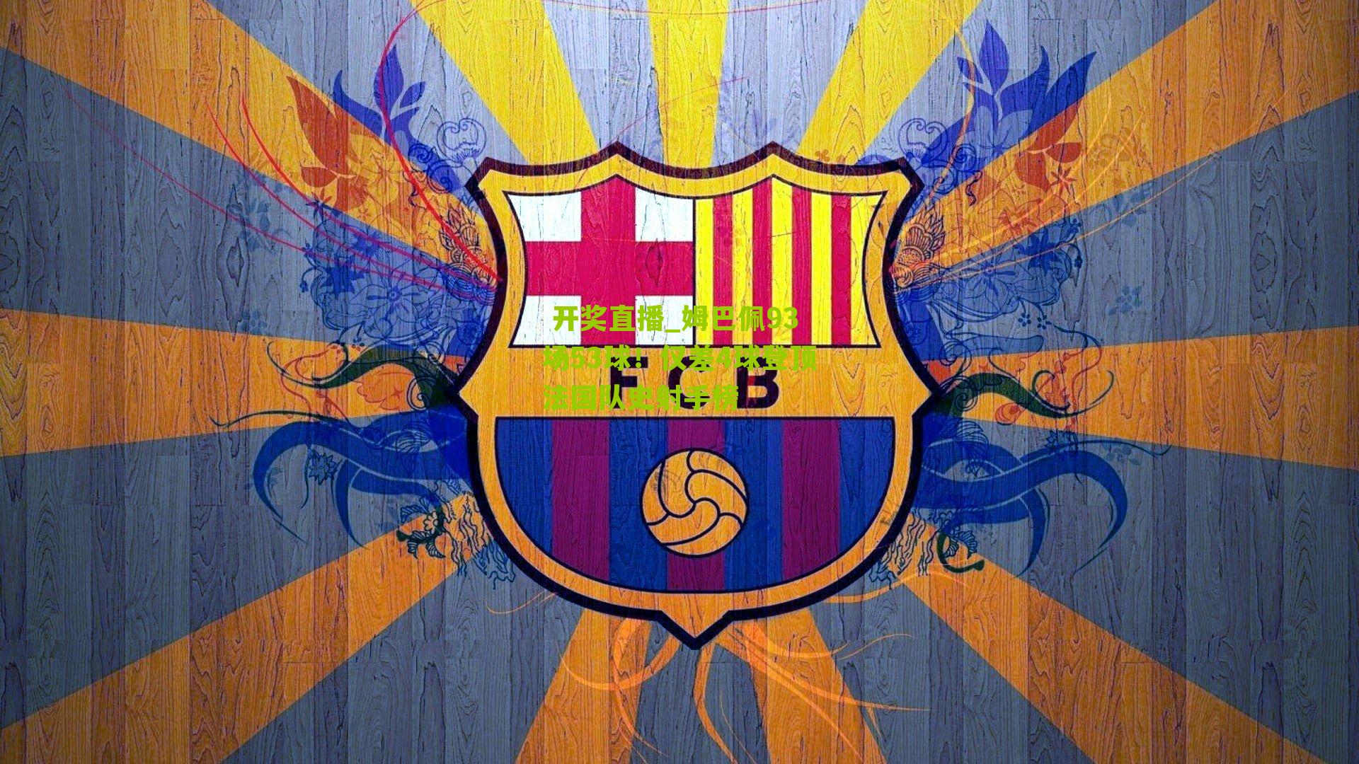  开奖直播_姆巴佩93场53球！仅差4球登顶法国队史射手榜