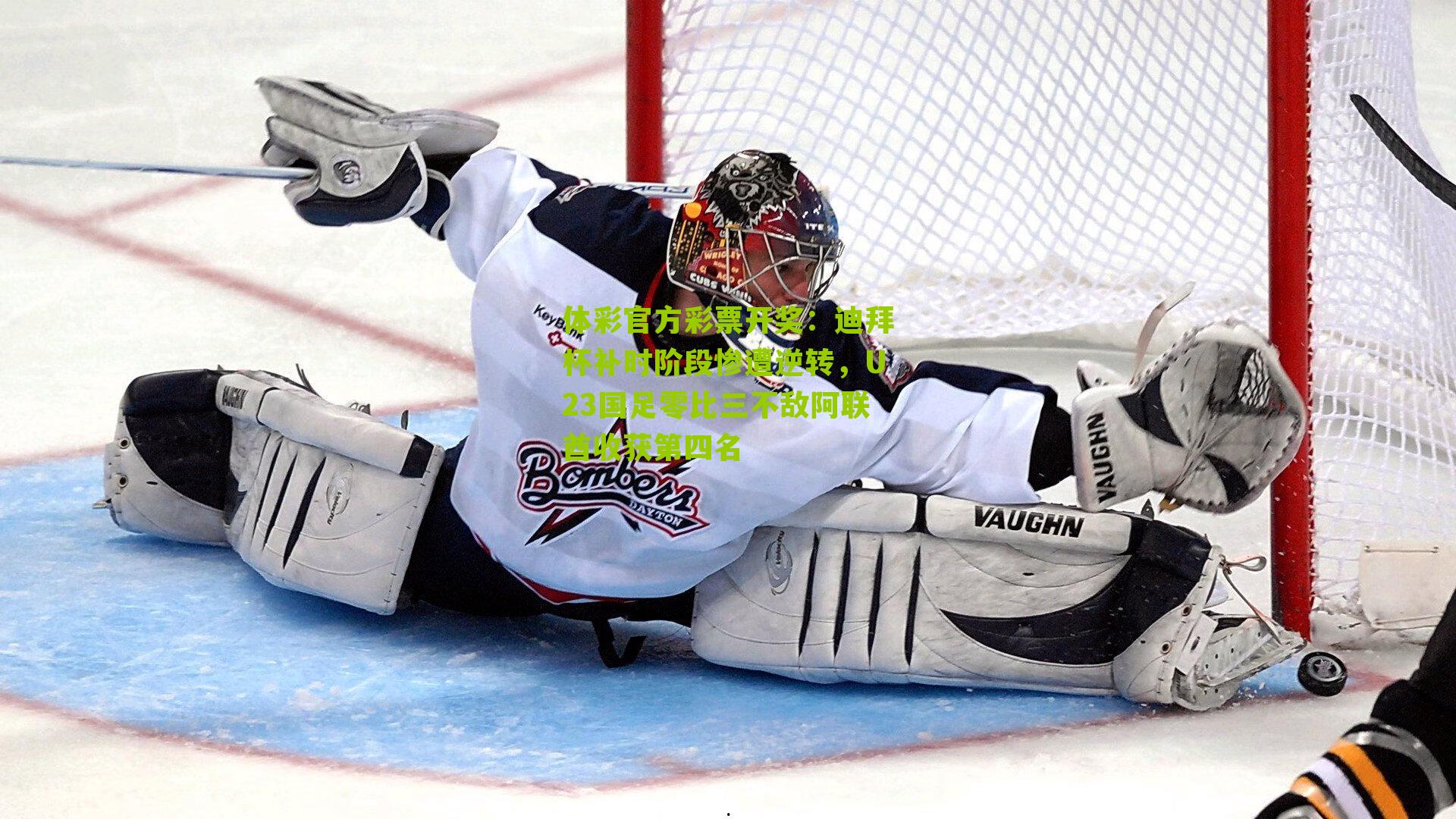 体彩官方彩票开奖：迪拜杯补时阶段惨遭逆转，U23国足零比三不敌阿联酋收获第四名