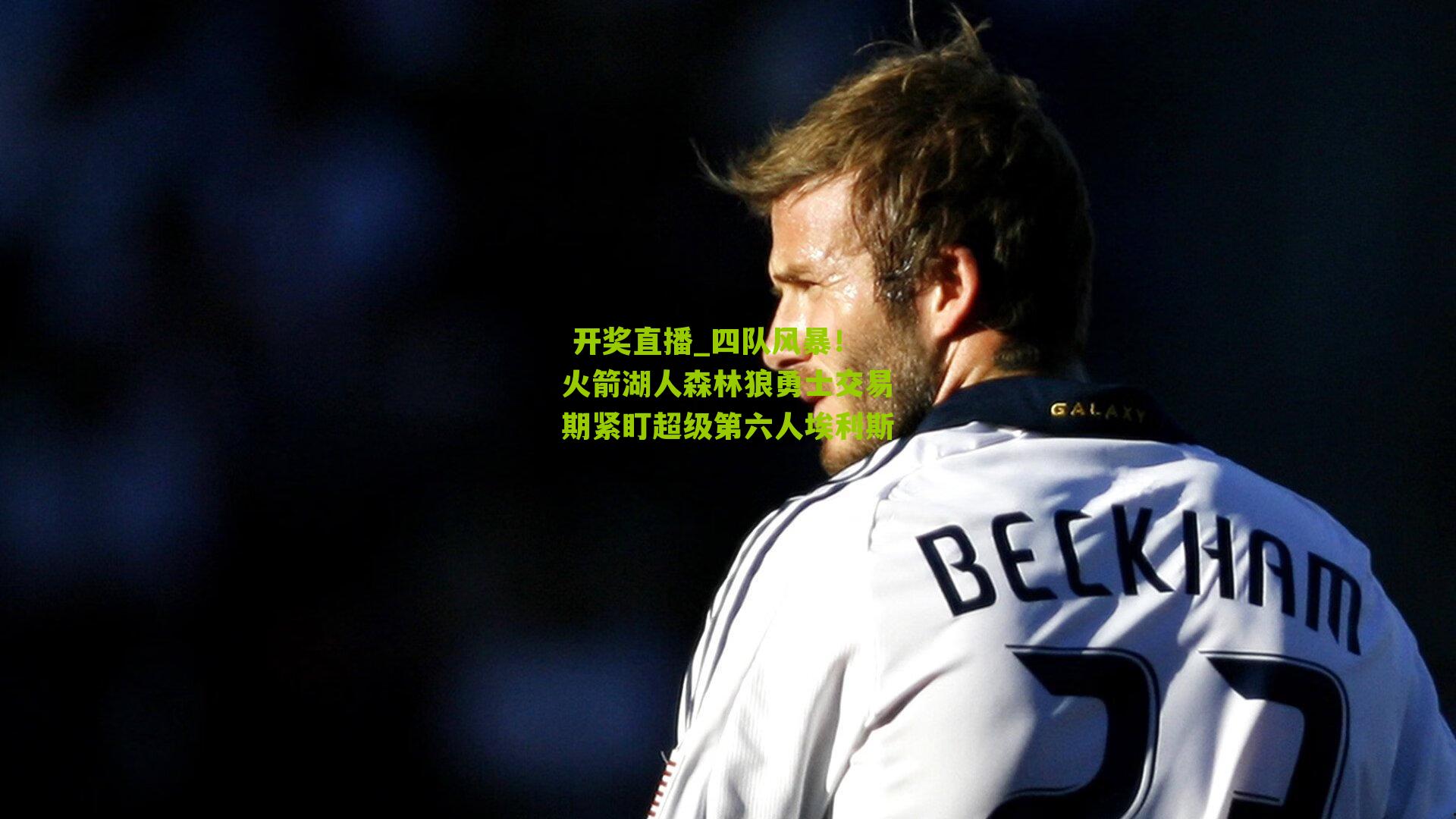  开奖直播_四队风暴！火箭湖人森林狼勇士交易期紧盯超级第六人埃利斯