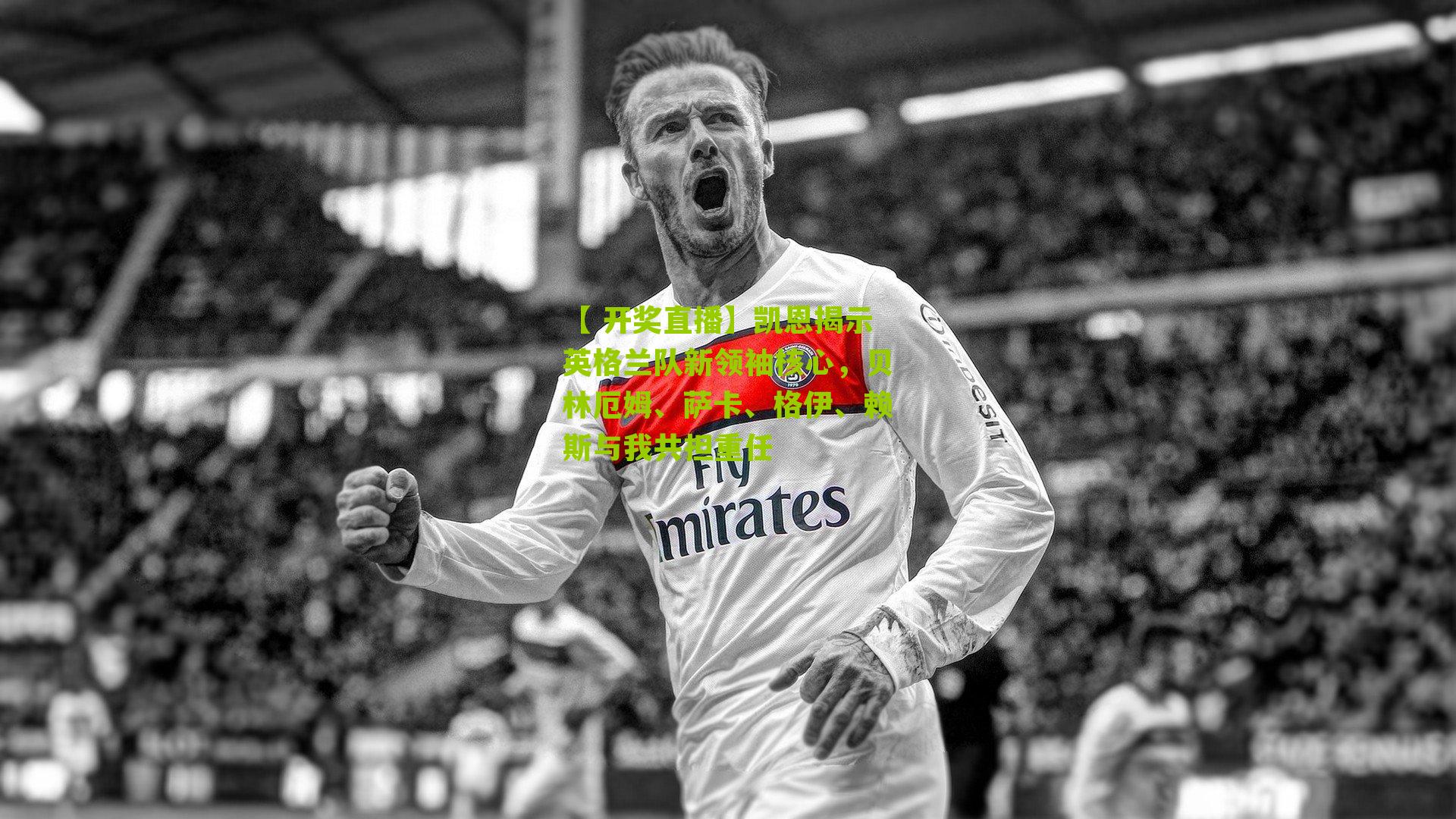 凯恩揭示英格兰队新领袖核心，贝林厄姆、萨卡、格伊、赖斯与我共担重任