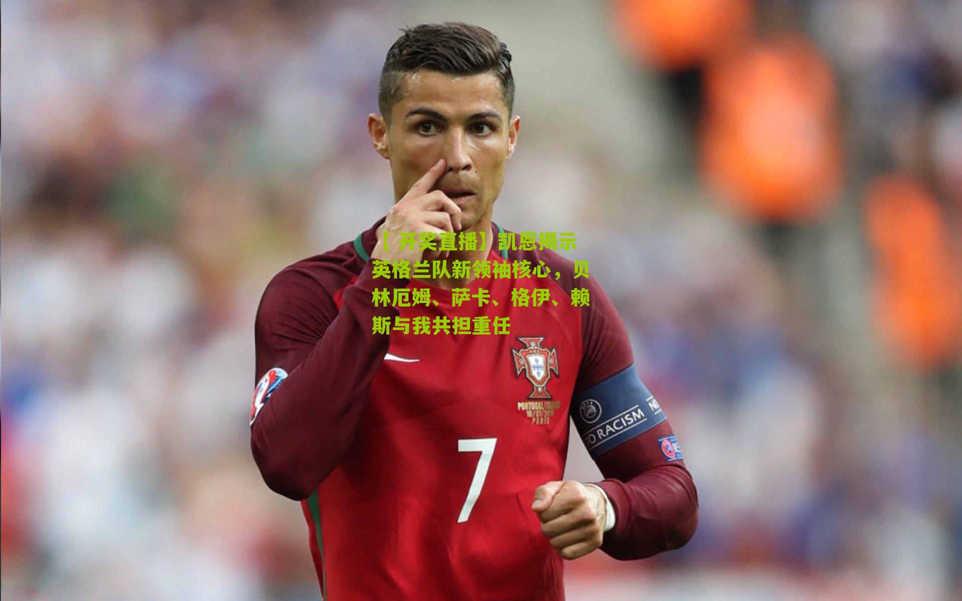 凯恩揭示英格兰队新领袖核心，贝林厄姆、萨卡、格伊、赖斯与我共担重任