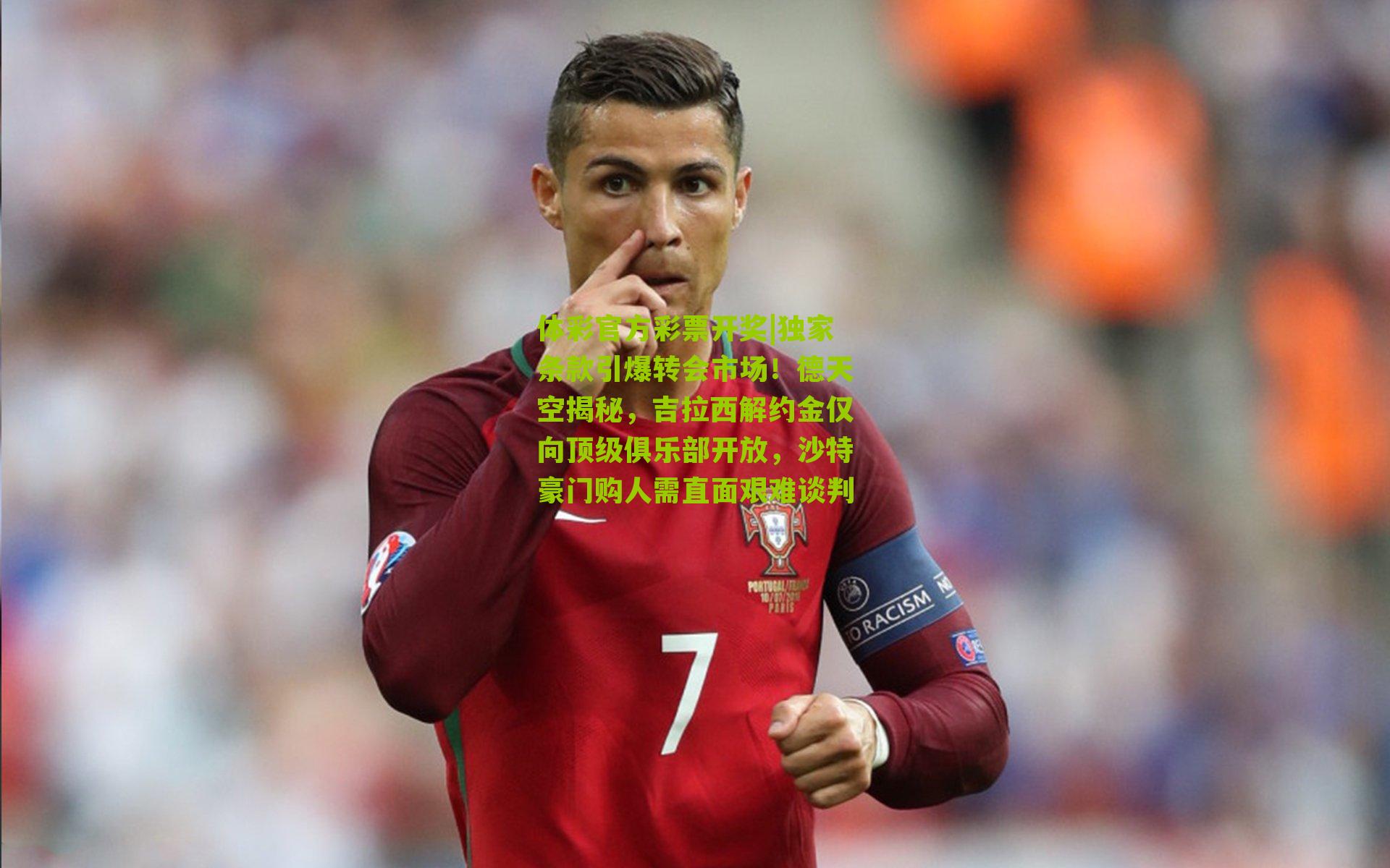 独家条款引爆转会市场！德天空揭秘，吉拉西解约金仅向顶级俱乐部开放，沙特豪门购人需直面艰难谈判