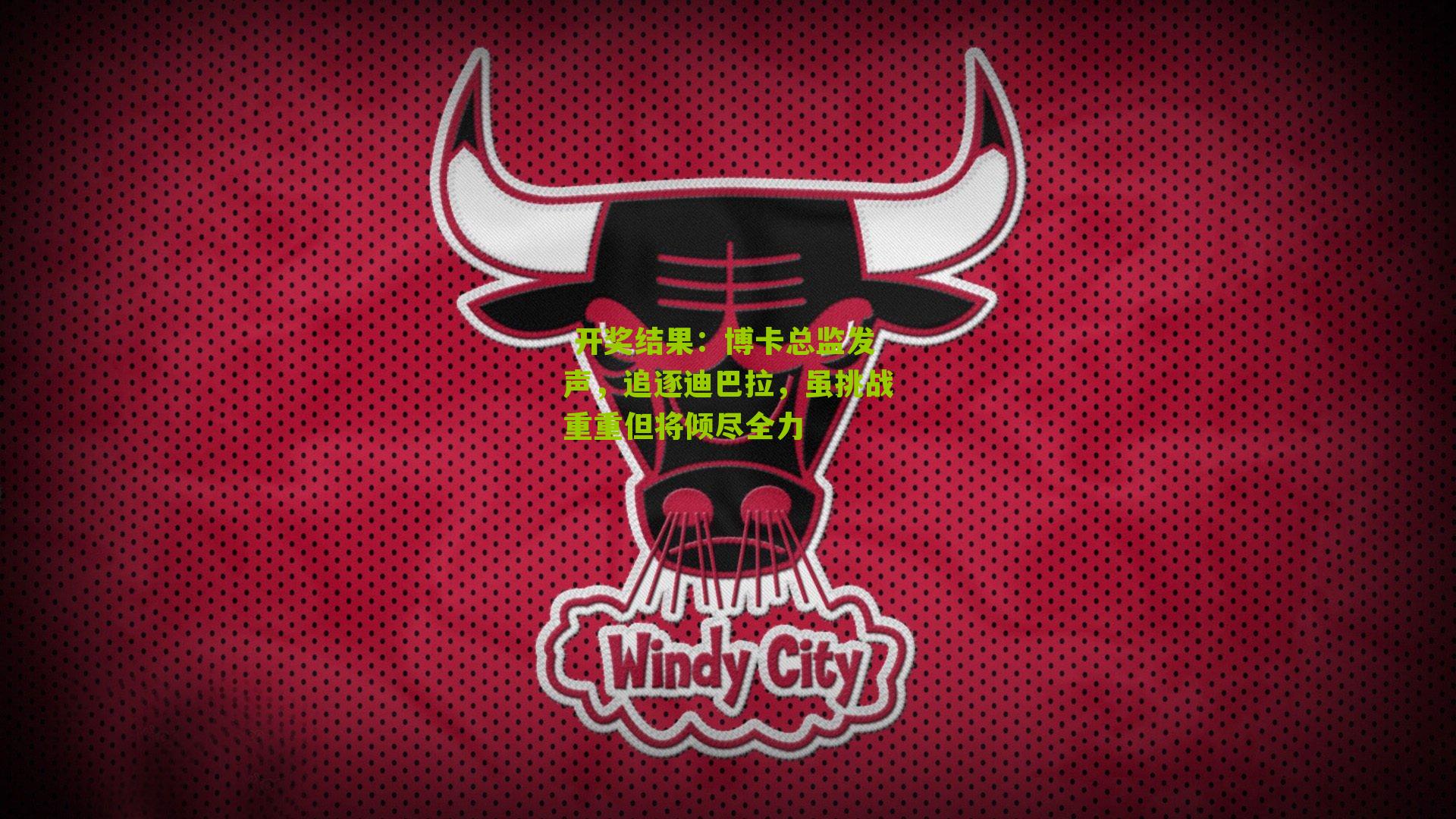  开奖结果：博卡总监发声，追逐迪巴拉，虽挑战重重但将倾尽全力
