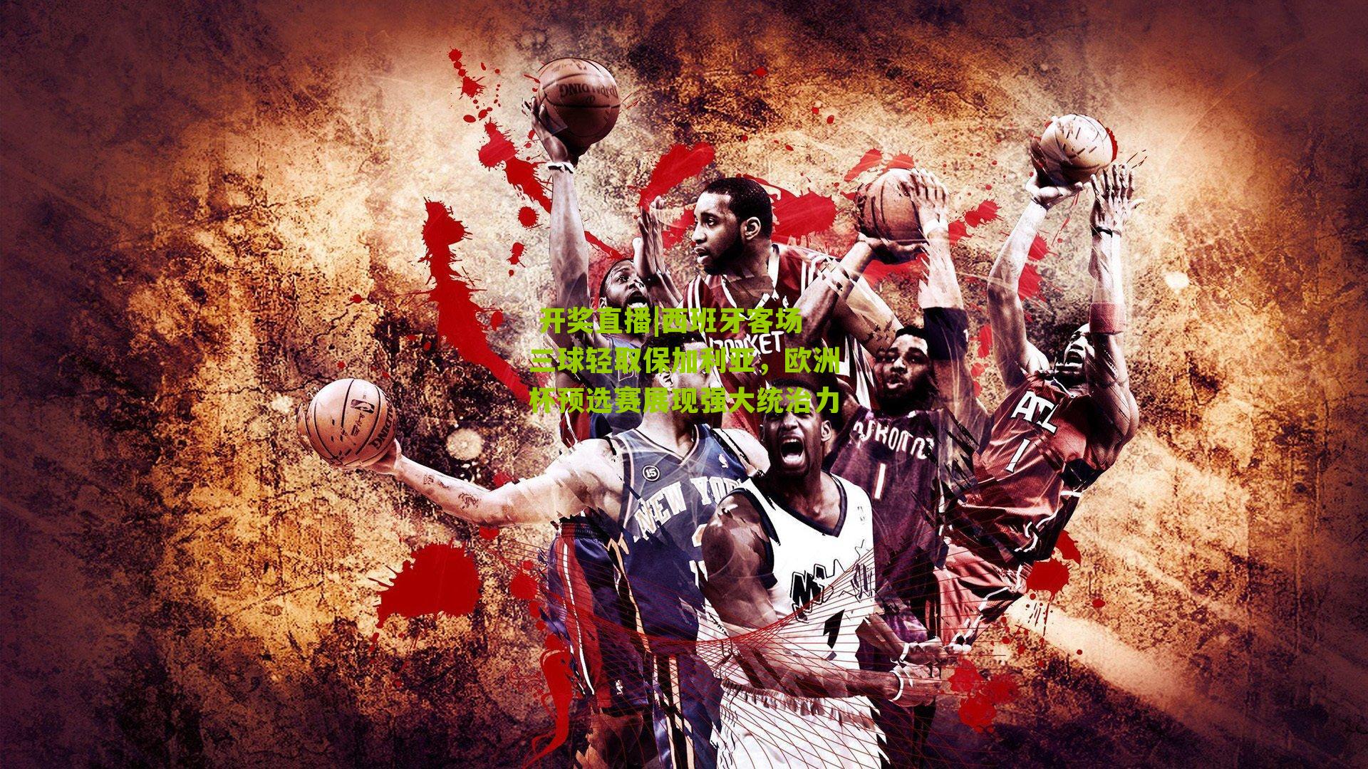 西班牙客场三球轻取保加利亚，欧洲杯预选赛展现强大统治力