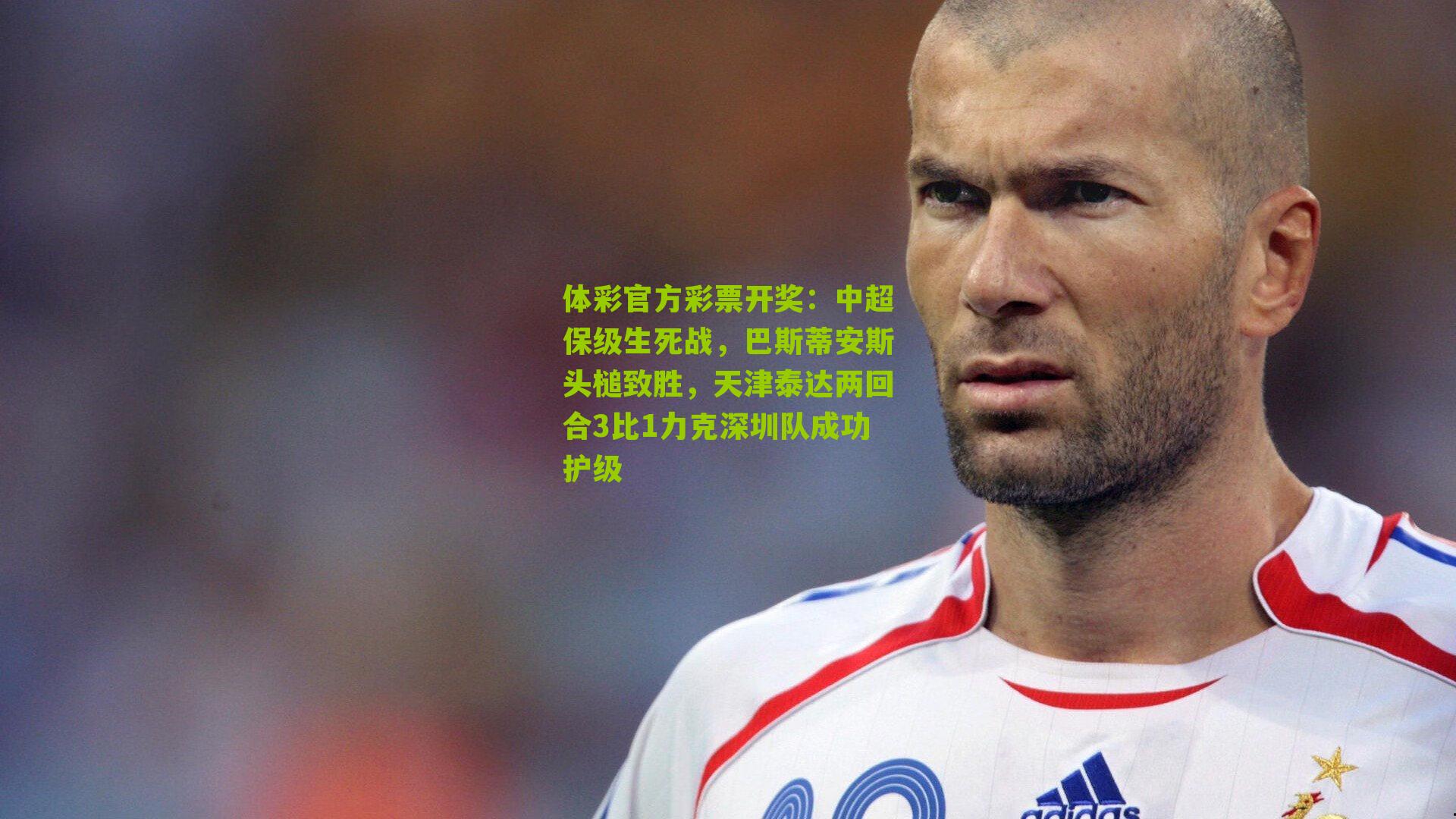 中超保级生死战，巴斯蒂安斯头槌致胜，天津泰达两回合3比1力克深圳队成功护级