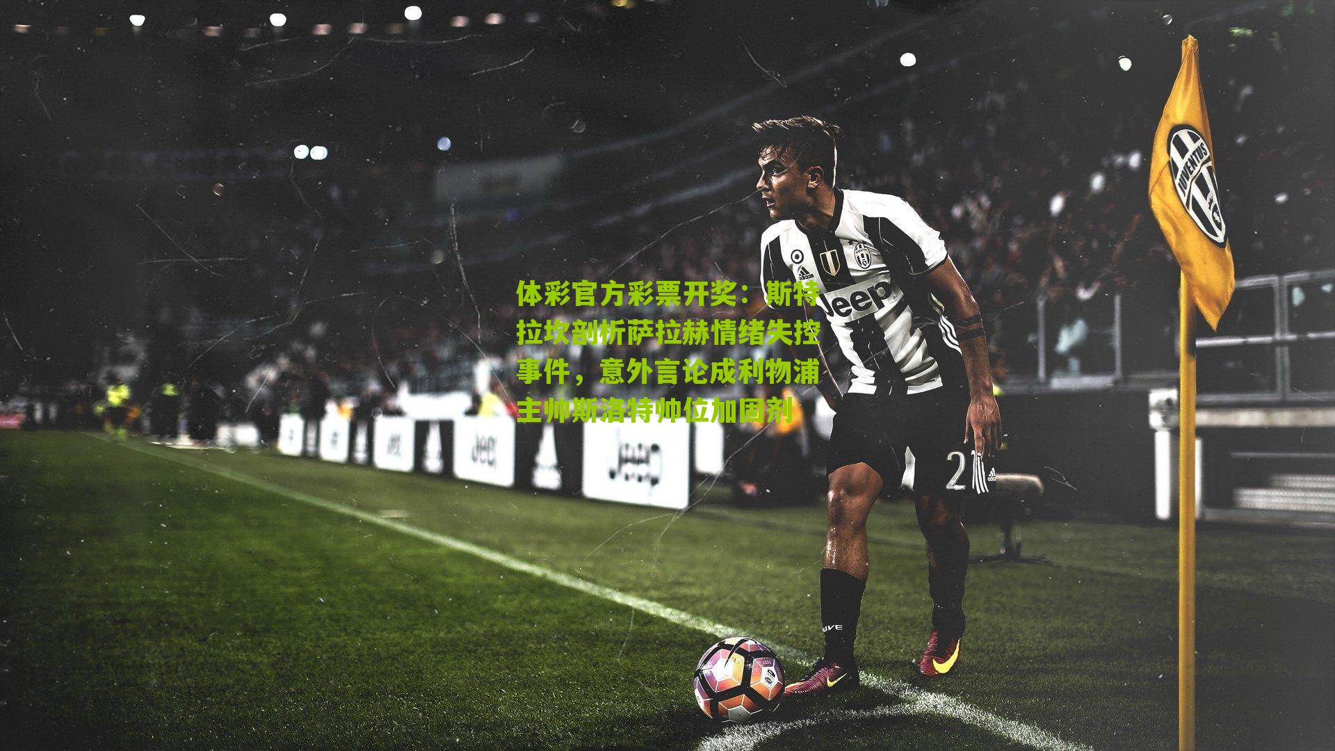 斯特拉坎剖析萨拉赫情绪失控事件，意外言论成利物浦主帅斯洛特帅位加固剂