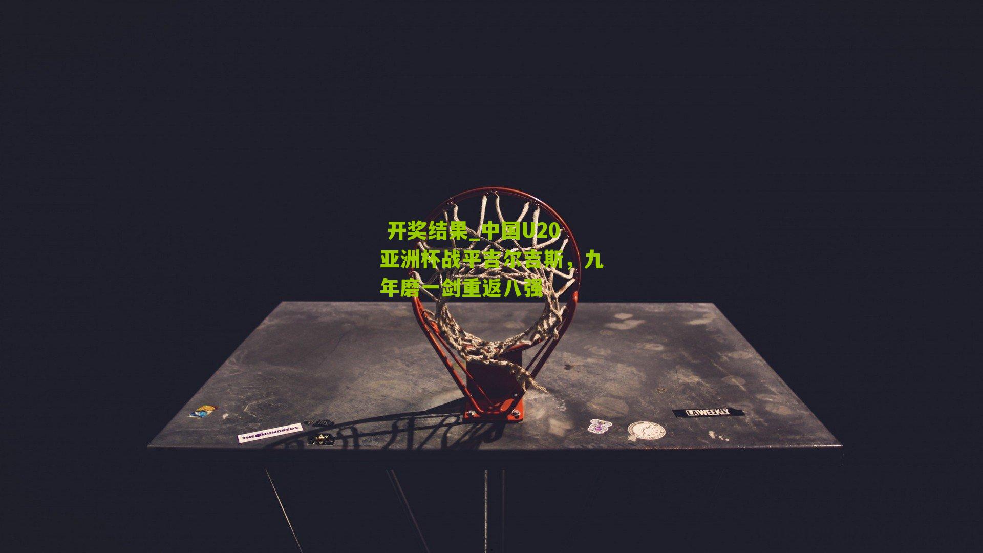 中国U20亚洲杯战平吉尔吉斯，九年磨一剑重返八强