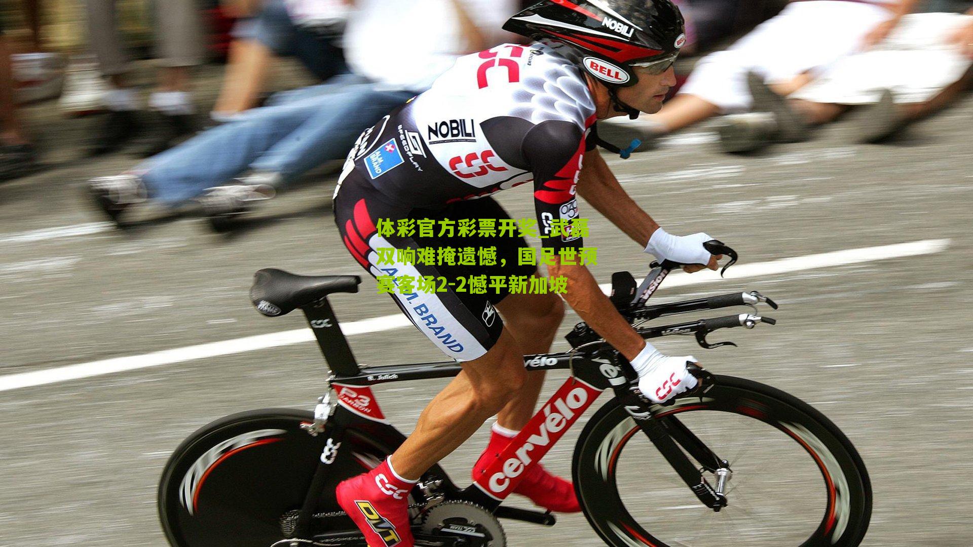 体彩官方彩票开奖_武磊双响难掩遗憾，国足世预赛客场2-2憾平新加坡