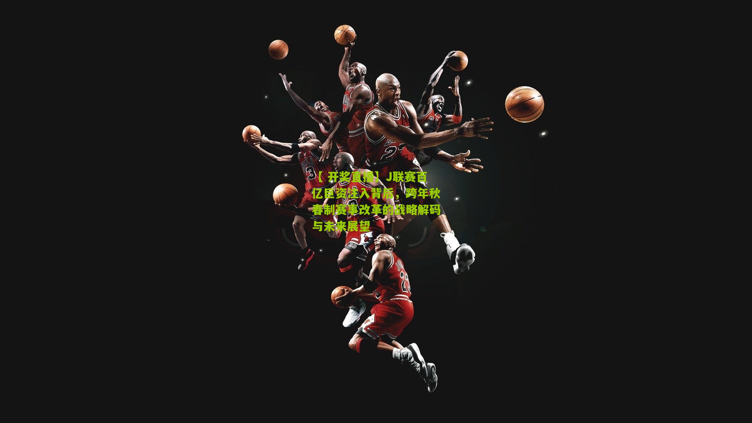 J联赛百亿巨资注入背后，跨年秋春制赛事改革的战略解码与未来展望