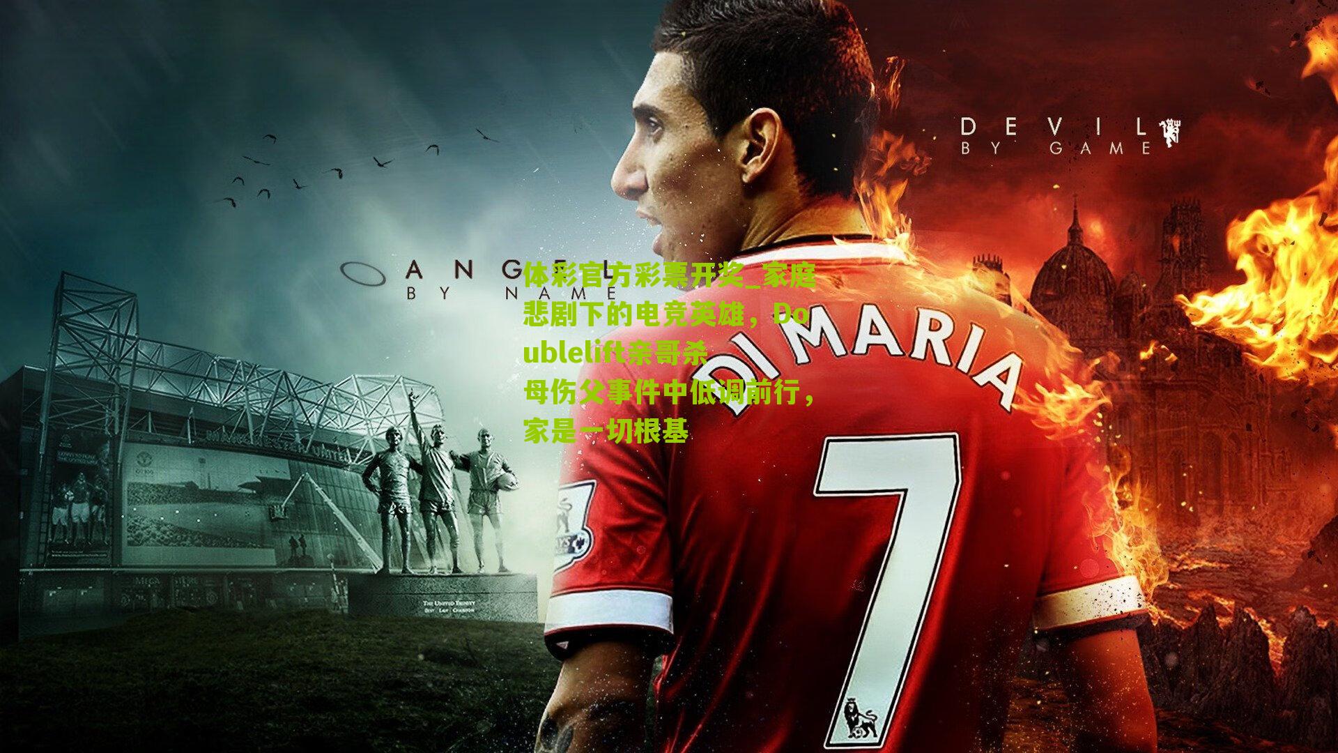 体彩官方彩票开奖_家庭悲剧下的电竞英雄，Doublelift亲哥杀母伤父事件中低调前行，家是一切根基