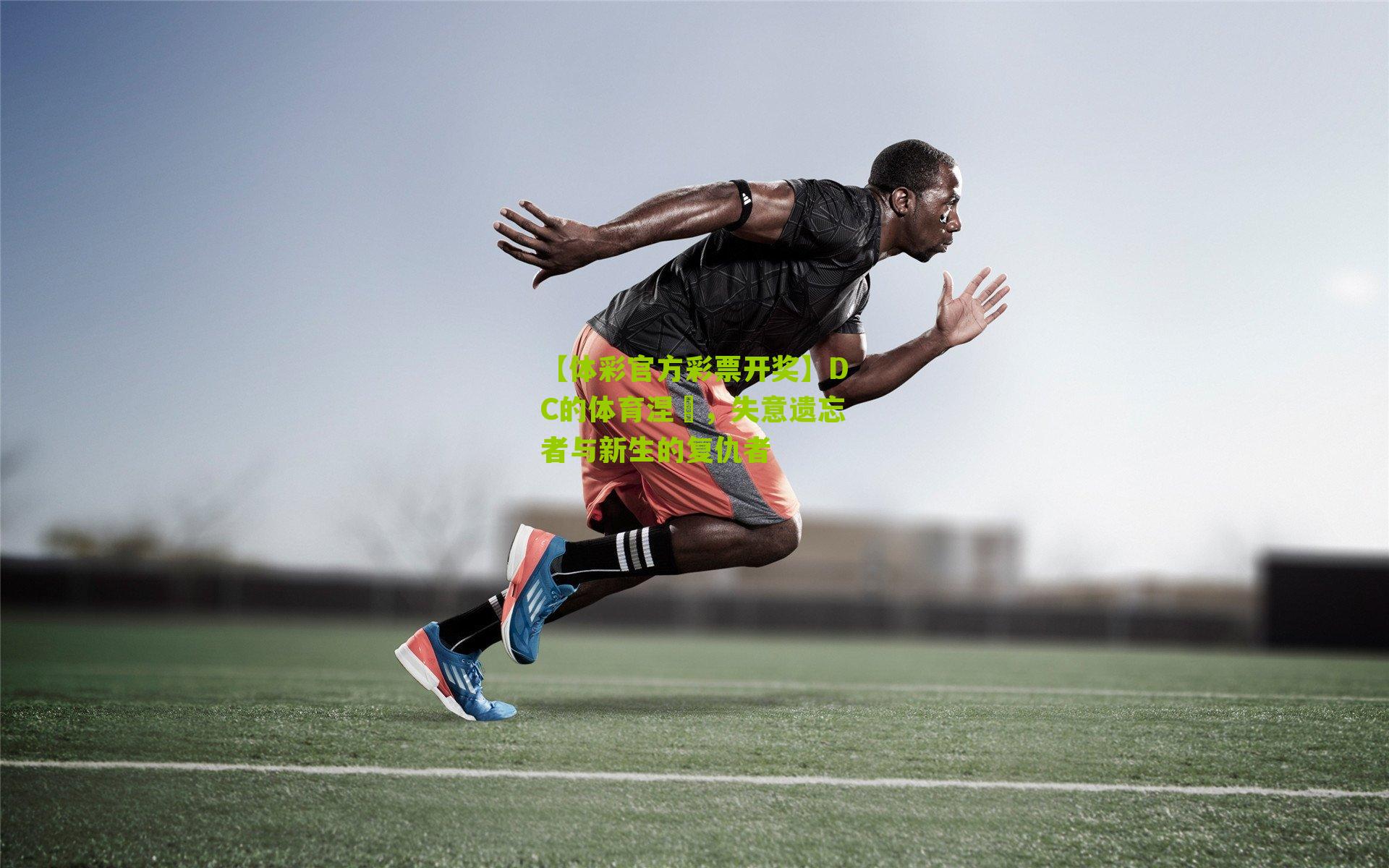 【体彩官方彩票开奖】DC的体育涅槃，失意遗忘者与新生的复仇者