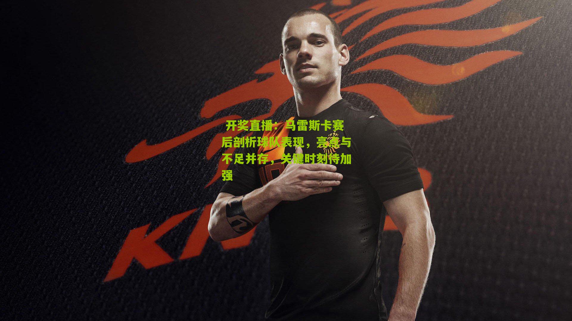 马雷斯卡赛后剖析球队表现，亮点与不足并存，关键时刻待加强